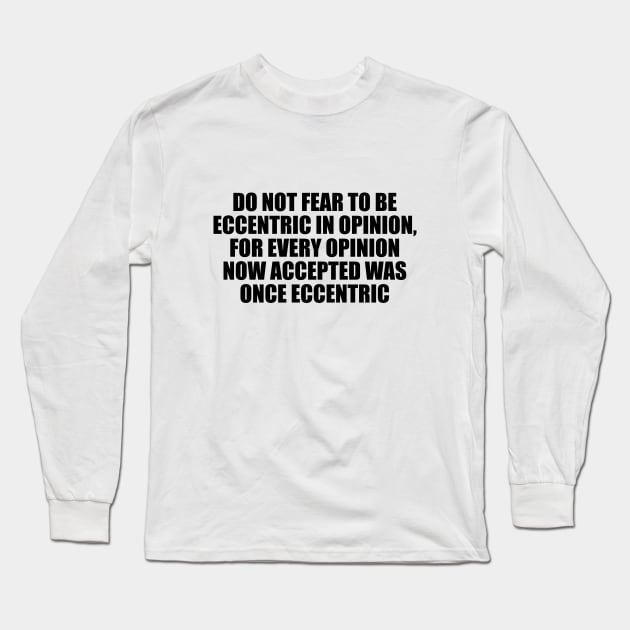 Do not fear to be eccentric in opinion, for every opinion now accepted was once eccentric Long Sleeve T-Shirt by CRE4T1V1TY